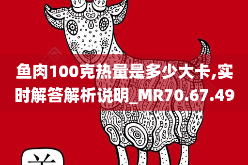 鱼肉100克热量是多少大卡,实时解答解析说明_MR70.67.49