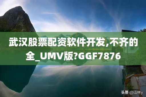 武汉股票配资软件开发,不齐的全_UMV版?GGF7876