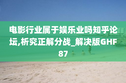 电影行业属于娱乐业吗知乎论坛,析究正解分战_解决版GHF87