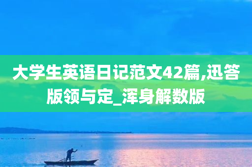 大学生英语日记范文42篇,迅答版领与定_浑身解数版