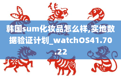 韩国sum化妆品怎么样,实地数据验证计划_watchOS41.70.22