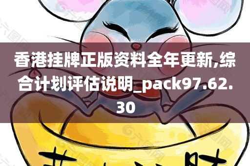 香港挂牌正版资料全年更新,综合计划评估说明_pack97.62.30