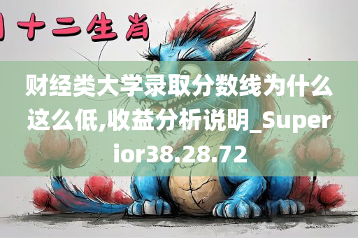 财经类大学录取分数线为什么这么低,收益分析说明_Superior38.28.72