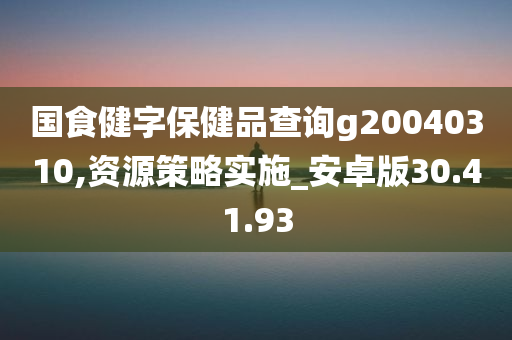 国食健字保健品查询g20040310,资源策略实施_安卓版30.41.93