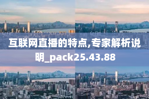 互联网直播的特点,专家解析说明_pack25.43.88