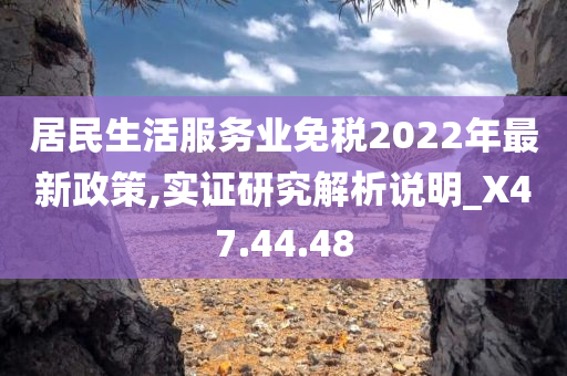 居民生活服务业免税2022年最新政策,实证研究解析说明_X47.44.48