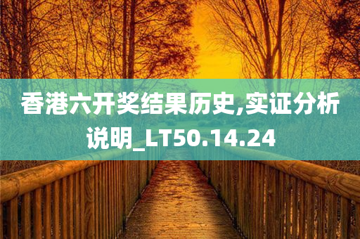 香港六开奖结果历史,实证分析说明_LT50.14.24