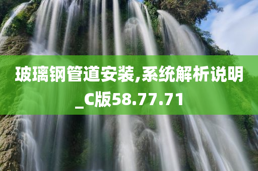 玻璃钢管道安装,系统解析说明_C版58.77.71