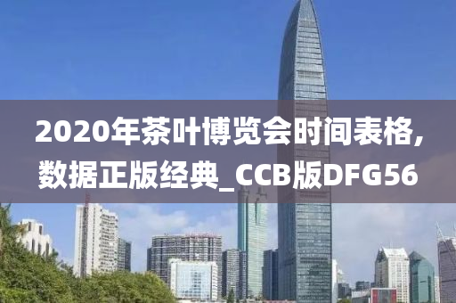 2020年茶叶博览会时间表格,数据正版经典_CCB版DFG56