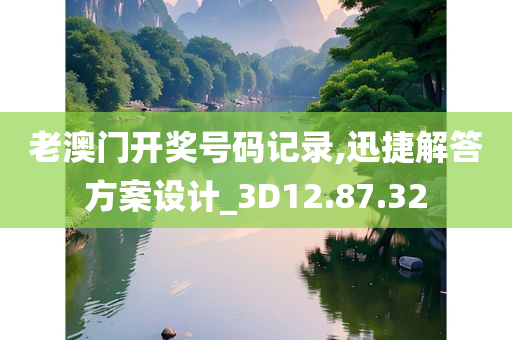 老澳门开奖号码记录,迅捷解答方案设计_3D12.87.32