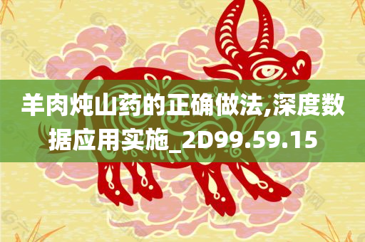 羊肉炖山药的正确做法,深度数据应用实施_2D99.59.15