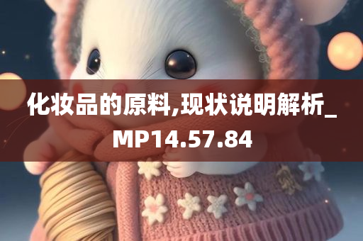 化妆品的原料,现状说明解析_MP14.57.84