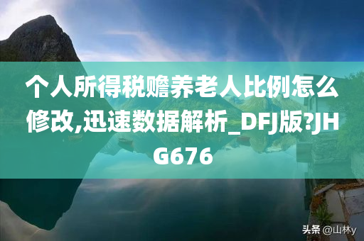 个人所得税赡养老人比例怎么修改,迅速数据解析_DFJ版?JHG676