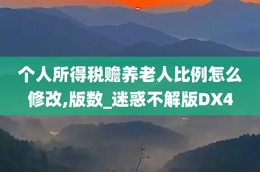 个人所得税赡养老人比例怎么修改,版数_迷惑不解版DX4