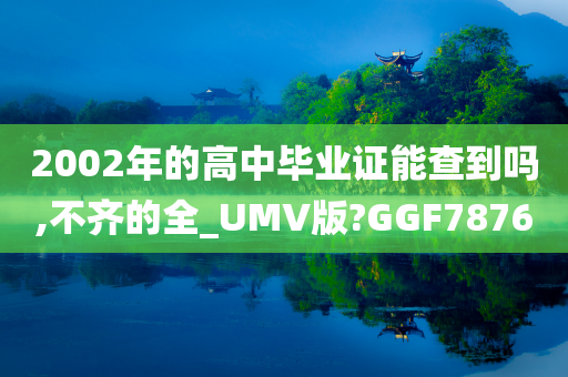 2002年的高中毕业证能查到吗,不齐的全_UMV版?GGF7876