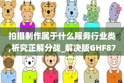 拍摄制作属于什么服务行业类,析究正解分战_解决版GHF87