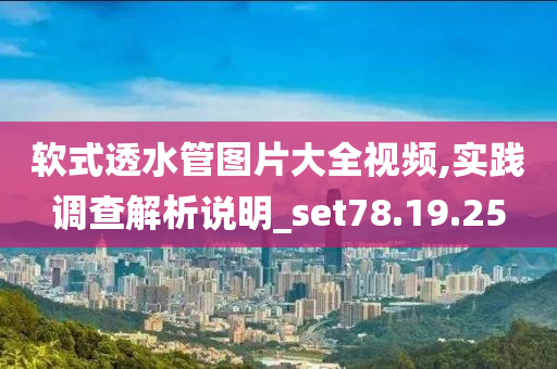 软式透水管图片大全视频,实践调查解析说明_set78.19.25