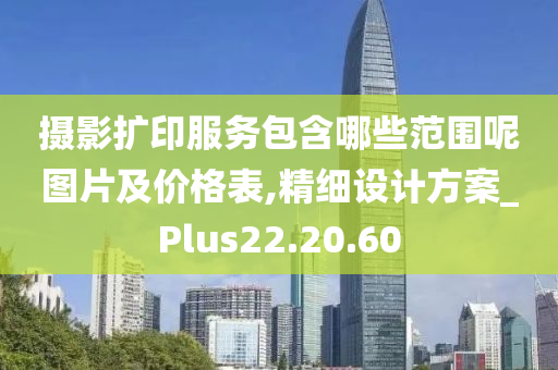 摄影扩印服务包含哪些范围呢图片及价格表,精细设计方案_Plus22.20.60