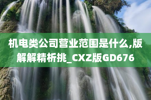 机电类公司营业范围是什么,版解解精析挑_CXZ版GD676