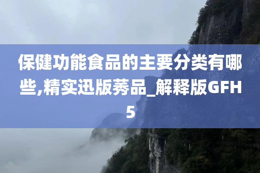 保健功能食品的主要分类有哪些,精实迅版莠品_解释版GFH5