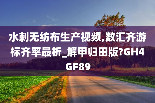 水刺无纺布生产视频,数汇齐游标齐率最析_解甲归田版?GH4GF89