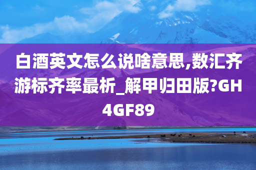 白酒英文怎么说啥意思,数汇齐游标齐率最析_解甲归田版?GH4GF89