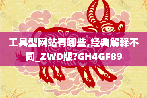 工具型网站有哪些,经典解释不同_ZWD版?GH4GF89