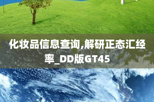 化妆品信息查询,解研正态汇经率_DD版GT45