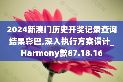 2024新澳门历史开奖记录查询结果彩巴,深入执行方案设计_Harmony款87.18.16