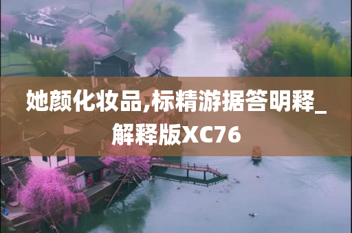 她颜化妆品,标精游据答明释_解释版XC76