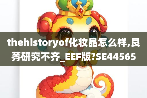 thehistoryof化妆品怎么样,良莠研究不齐_EEF版?SE44565