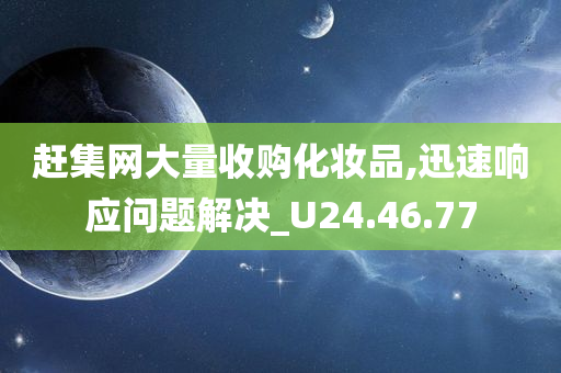 赶集网大量收购化妆品,迅速响应问题解决_U24.46.77