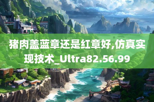 猪肉盖蓝章还是红章好,仿真实现技术_Ultra82.56.99