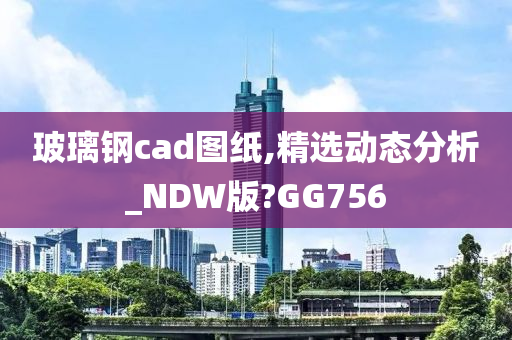 玻璃钢cad图纸,精选动态分析_NDW版?GG756