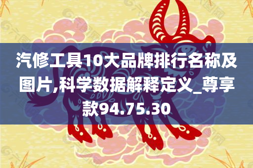 汽修工具10大品牌排行名称及图片,科学数据解释定义_尊享款94.75.30