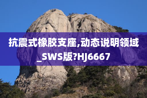 抗震式橡胶支座,动态说明领域_SWS版?HJ6667