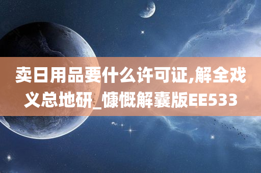 卖日用品要什么许可证,解全戏义总地研_慷慨解囊版EE533