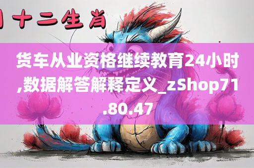 货车从业资格继续教育24小时,数据解答解释定义_zShop71.80.47