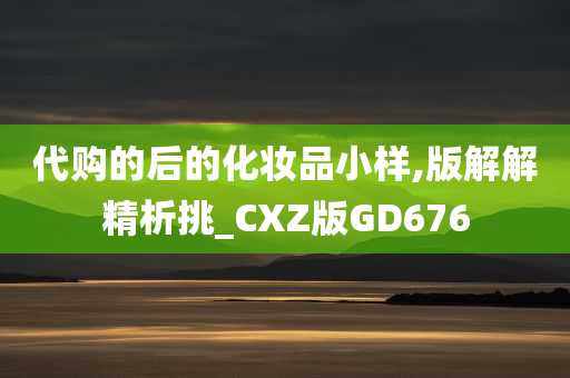 代购的后的化妆品小样,版解解精析挑_CXZ版GD676