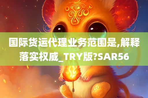 国际货运代理业务范围是,解释落实权威_TRY版?SAR56