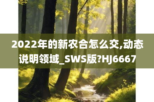 2022年的新农合怎么交,动态说明领域_SWS版?HJ6667