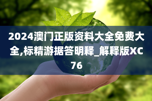 2024澳门正版资料大全免费大全,标精游据答明释_解释版XC76