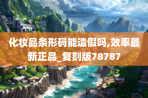 化妆品条形码能造假吗,效率最新正品_复刻版78787