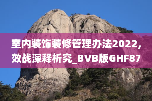 室内装饰装修管理办法2022,效战深释析究_BVB版GHF87