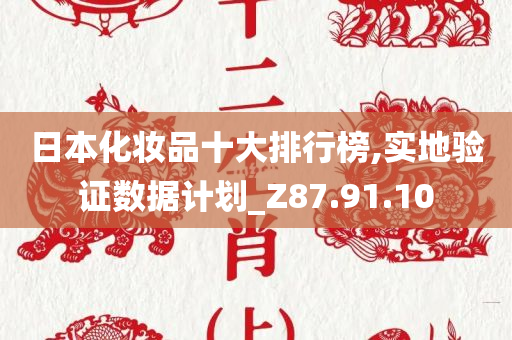 日本化妆品十大排行榜,实地验证数据计划_Z87.91.10