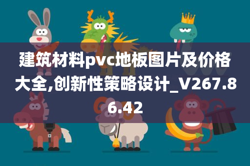 建筑材料pvc地板图片及价格大全,创新性策略设计_V267.86.42