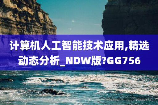 计算机人工智能技术应用,精选动态分析_NDW版?GG756