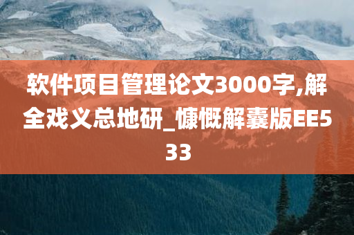 软件项目管理论文3000字,解全戏义总地研_慷慨解囊版EE533