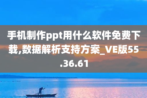 手机制作ppt用什么软件免费下载,数据解析支持方案_VE版55.36.61