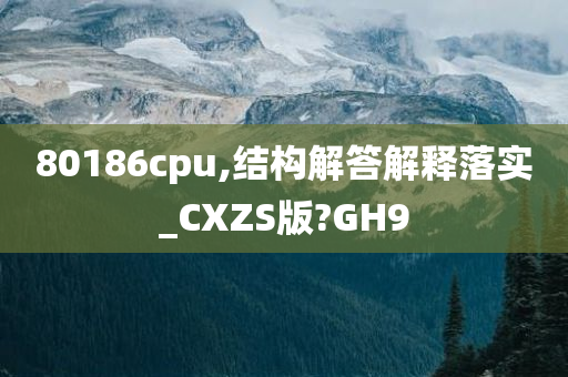 80186cpu,结构解答解释落实_CXZS版?GH9